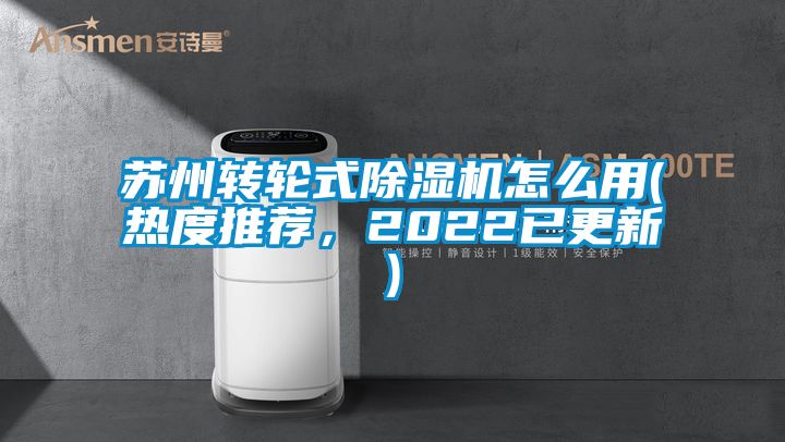 蘇州轉(zhuǎn)輪式除濕機怎么用(熱度推薦，2022已更新)