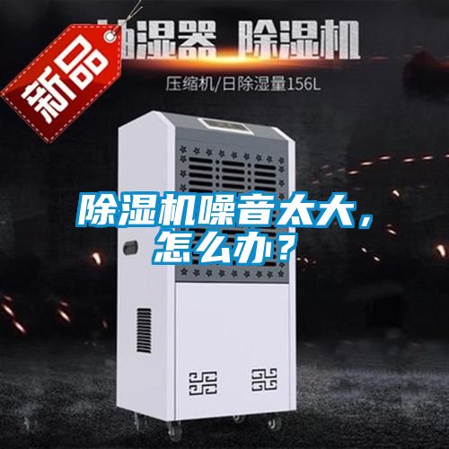 除濕機(jī)噪音太大，怎么辦？
