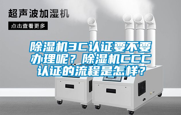 除濕機3C認證要不要辦理呢？除濕機CCC認證的流程是怎樣？