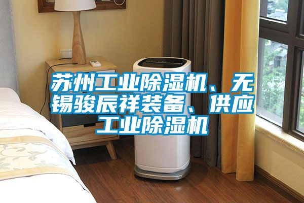 蘇州工業(yè)除濕機、無錫駿辰祥裝備、供應(yīng)工業(yè)除濕機
