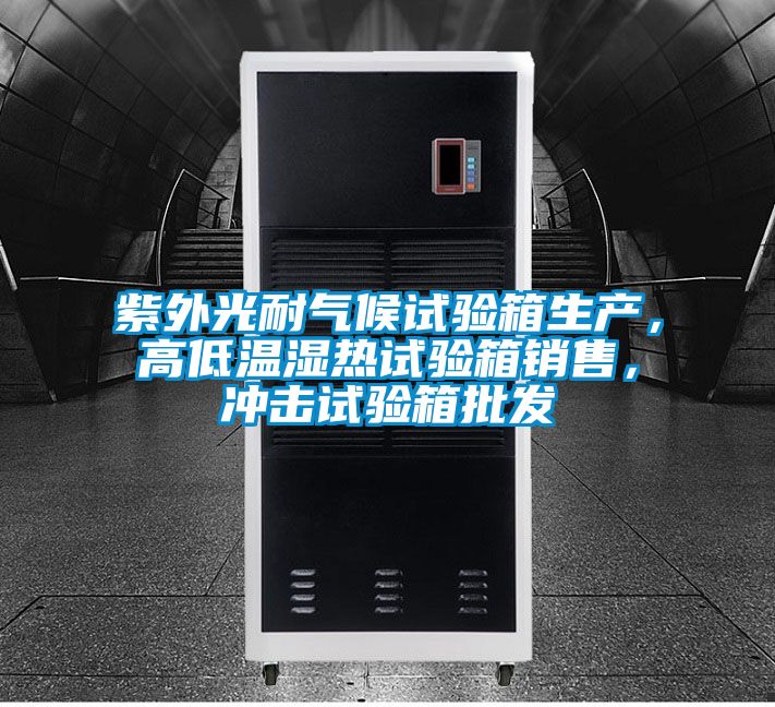 紫外光耐氣候試驗(yàn)箱生產(chǎn)，高低溫濕熱試驗(yàn)箱銷售，沖擊試驗(yàn)箱批發(fā)