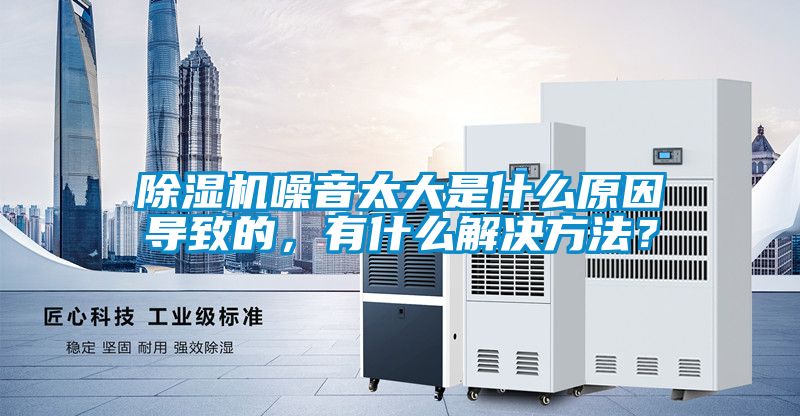 除濕機噪音太大是什么原因?qū)е碌?，有什么解決方法？