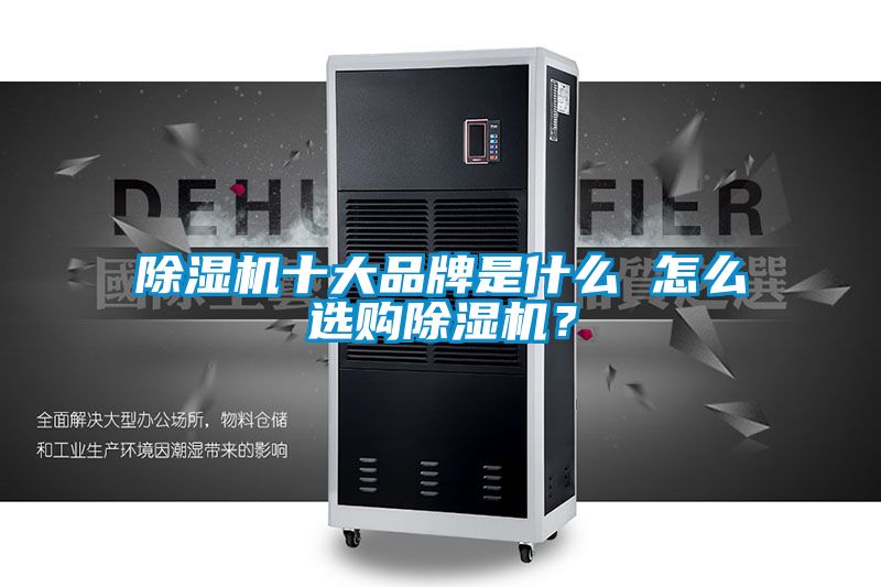 除濕機(jī)十大品牌是什么 怎么選購除濕機(jī)？