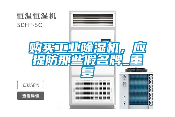購買工業(yè)除濕機(jī)，應(yīng)提防那些假名牌_重復(fù)