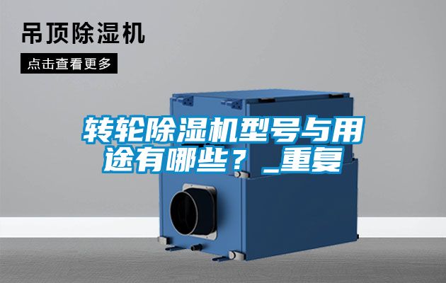 轉(zhuǎn)輪除濕機(jī)型號(hào)與用途有哪些？_重復(fù)