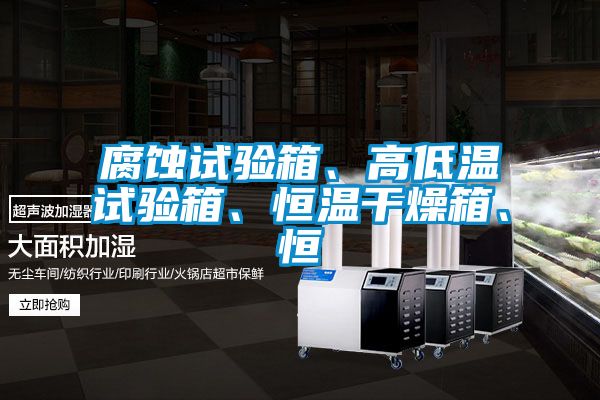 腐蝕試驗箱、高低溫試驗箱、恒溫干燥箱、恒