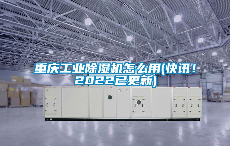重慶工業(yè)除濕機(jī)怎么用(快訊！2022已更新)