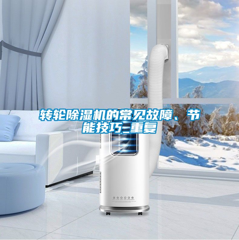 轉(zhuǎn)輪除濕機(jī)的常見故障、節(jié)能技巧_重復(fù)