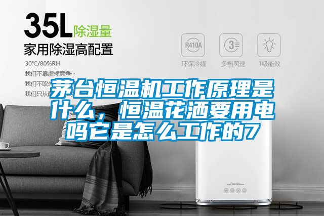 茅臺恒溫機工作原理是什么，恒溫花灑要用電嗎它是怎么工作的7