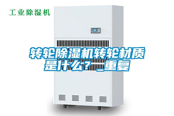 轉(zhuǎn)輪除濕機轉(zhuǎn)輪材質(zhì)是什么？_重復(fù)