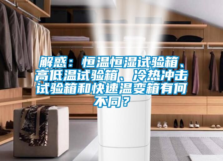 解惑：恒溫恒濕試驗箱、高低溫試驗箱、冷熱沖擊試驗箱和快速溫變箱有何不同？