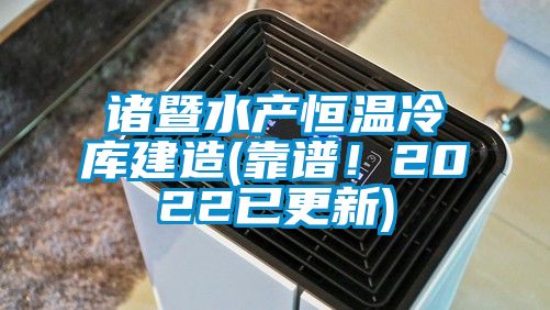 諸暨水產恒溫冷庫建造(靠譜！2022已更新)