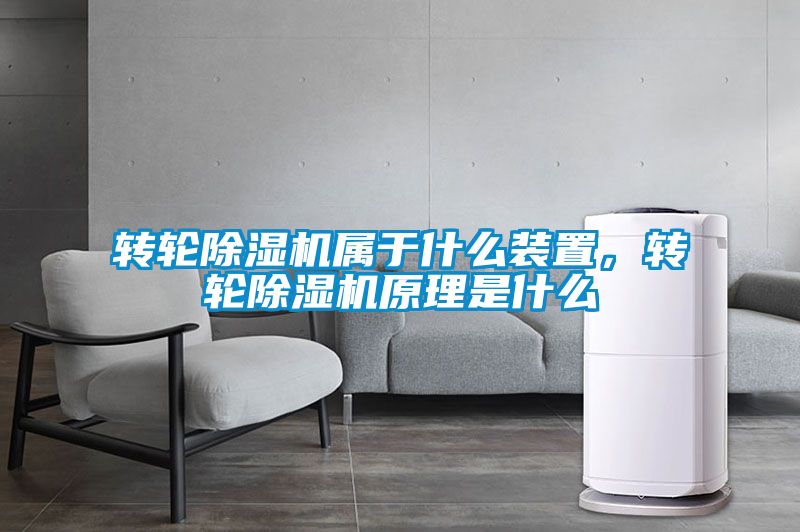 轉(zhuǎn)輪除濕機屬于什么裝置，轉(zhuǎn)輪除濕機原理是什么