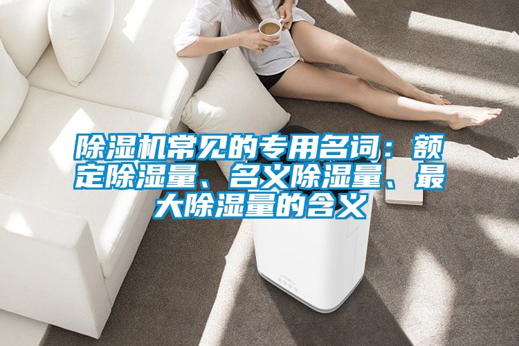 除濕機常見的專用名詞：額定除濕量、名義除濕量、最大除濕量的含義