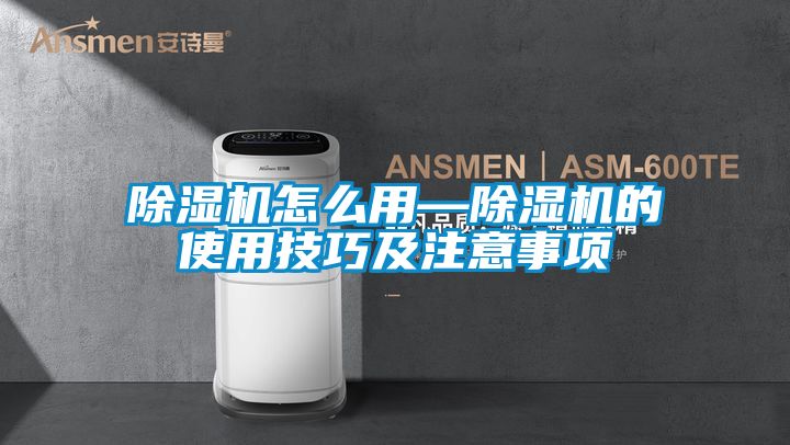 除濕機(jī)怎么用—除濕機(jī)的使用技巧及注意事項