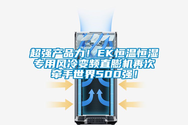 超強(qiáng)產(chǎn)品力！EK恒溫恒濕專用風(fēng)冷變頻直膨機(jī)再次牽手世界500強(qiáng)！