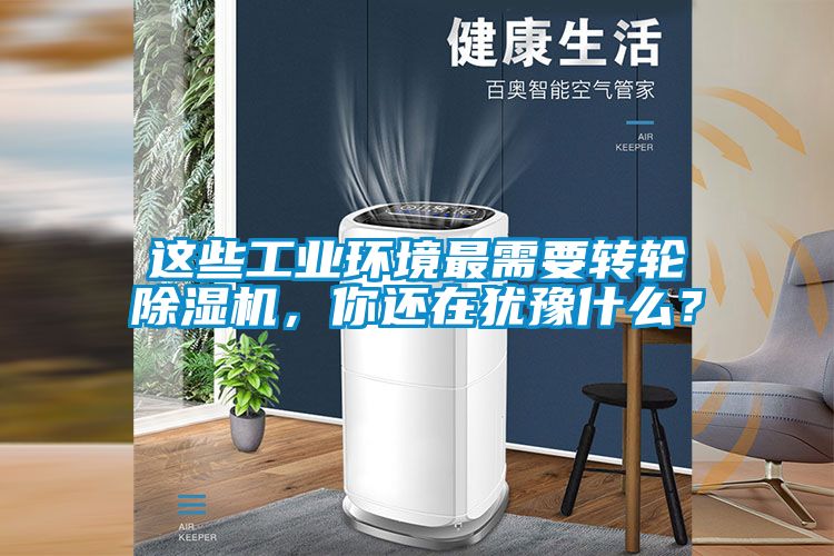 這些工業(yè)環(huán)境最需要轉(zhuǎn)輪除濕機(jī)，你還在猶豫什么？