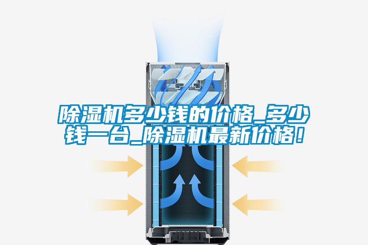除濕機多少錢的價格_多少錢一臺_除濕機最新價格！