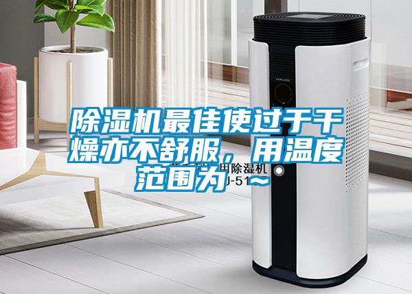 除濕機(jī)最佳使過于干燥亦不舒服，用溫度范圍為℃～℃
