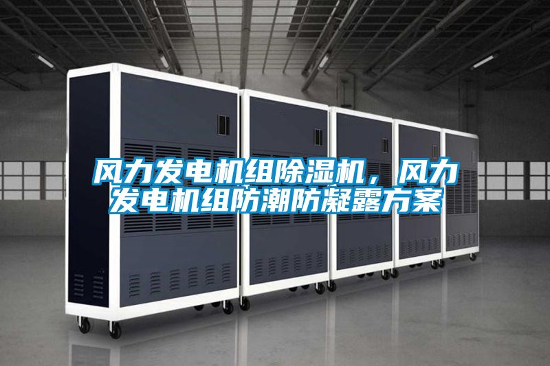 風(fēng)力發(fā)電機組除濕機，風(fēng)力發(fā)電機組防潮防凝露方案
