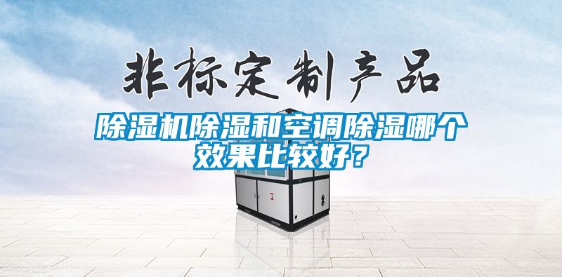 除濕機除濕和空調(diào)除濕哪個效果比較好？
