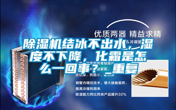 除濕機結冰不出水，濕度不下降，化霜是怎么一回事？_重復
