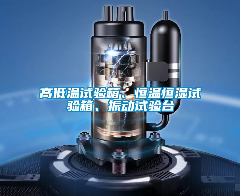 高低溫試驗(yàn)箱、恒溫恒濕試驗(yàn)箱、振動(dòng)試驗(yàn)臺(tái)