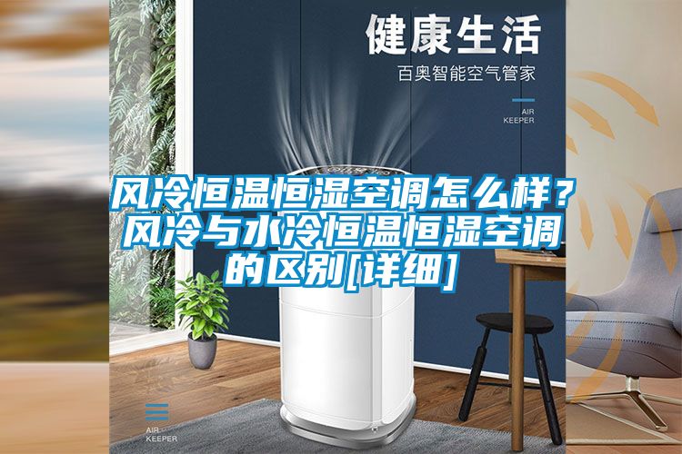 風(fēng)冷恒溫恒濕空調(diào)怎么樣？風(fēng)冷與水冷恒溫恒濕空調(diào)的區(qū)別[詳細(xì)]