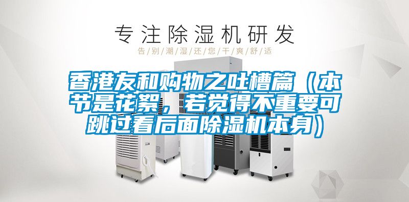 香港友和購物之吐槽篇（本節是花絮，若覺得不重要可跳過看后面除濕機本身）