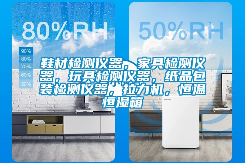 鞋材檢測儀器，家具檢測儀器，玩具檢測儀器，紙品包裝檢測儀器，拉力機，恒溫恒濕箱