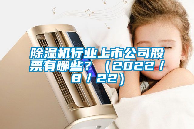 除濕機行業(yè)上市公司股票有哪些？（2022／8／22）