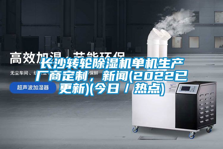 長沙轉(zhuǎn)輪除濕機單機生產(chǎn)廠商定制，新聞(2022已更新)(今日／熱點)