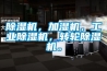 除濕機(jī)，加濕機(jī)，工業(yè)除濕機(jī)，轉(zhuǎn)輪除濕機(jī)。